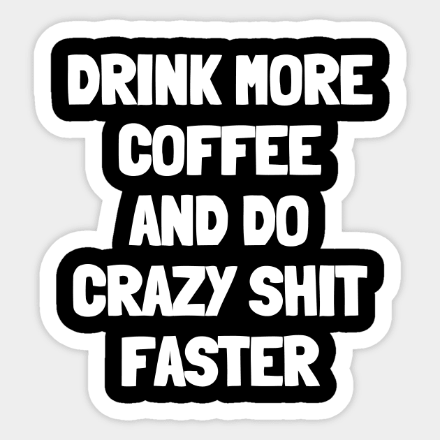 Drink more coffee and do crazy shit faster Sticker by White Words